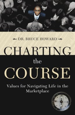 Bruce D. Howard - Charting the Course: Values for Navigating Life in the Marketplace, Häftad