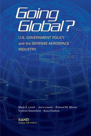 Mark A. Lorell, Julia Lowell, Richard M. Moore, Victoria Greenfield, Katia Vlachos - Going Global? U.S. Government Policy and the Defense Aerospace Industry, Häftad