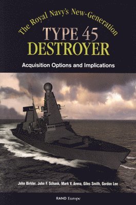 John Birkler, John F. Schank, Mark V. Arena, Giles K. Smith, Gordon Lee - Royals Navy's New Generation Type 45 Destroyer Acquisition Options and Implications, Häftad