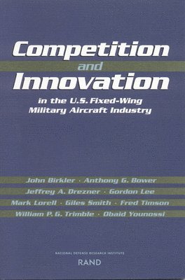 John Birkler, Jeffrey A. Drezner, Gordon Lee, Mark Lorell, Giles K. Smith, Anthony G Bower, Fred Timson, William P.G. Trimble - Competition and Innovation in the U.S. Fixed-Wing Military Aircraft Industry, Häftad