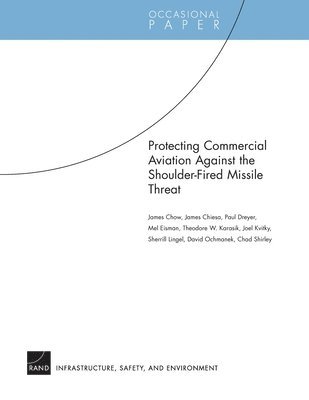 James Chow, James Chiesa, Paul Dreyer, Mel Eisman, Theodore W. Karasik, Joel Kvitky, Sherrill Lingel, David A. Ochmanek, Chad Shirley - Protecting Commercial Aviation Against the Shoulder-fired Missile Threat, Häftad