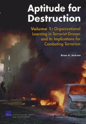 Aptitude for Destruction: v. 1 Organizational Learning in Terrorist Groups and Its Implications for Combating Terrorism 1