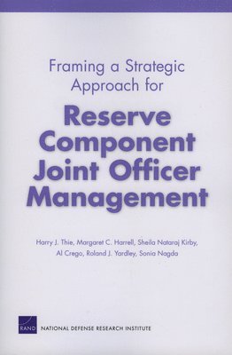 Harry J Thie, Margaret C Harrell, Sheila N Kirby, Al Crego, Roland J Yardley - Framing a Strategic Approach for Reserve Component Joint Officer Management, Häftad