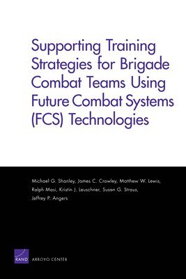 Michael G Shanley, James C Crowley, Matthew W Lewis, Ralph Masi, Kristin J Leuschner - Supporting Training Strategies for Brigade Combat Teams Using Future Combat Systems (FCS) Technologies, Häftad