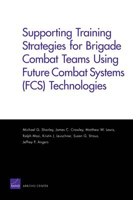 Supporting Training Strategies for Brigade Combat Teams Using Future Combat Systems (FCS) Technologies 1