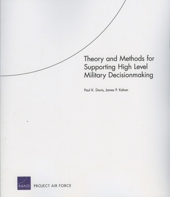 Theory and Methods for Supporting High Level Military Decisionmaking 1