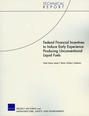 Frank Camm, James T Bartis, Charles J Bushman - Federal Financial Incentives to Induce Early Experience Producing Unconventional Liquid Fuels, Häftad