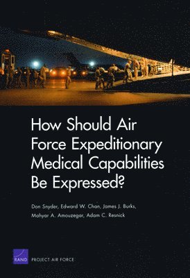Don Snyder, Edward W Chan, James Burks, Mahyar A Amouzegar, Adam C Resnick - How Should Air Force Expeditionary Medical Capabilities be Expressed?, Häftad