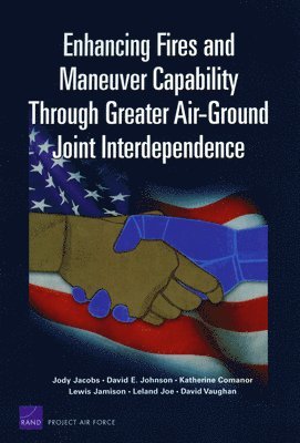Jody Jacobs, David E Johnson, Katherine Comanor, Lewis Jamison, Leland Joe - Enhancing Fires and Maneuver Capability Through Greater Air-ground Joint Interdependence, Häftad