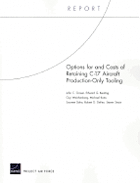 John C. Graser, Edward Keating, Guy Weichenberg, Michael Boito, Soumen Saha, Robert DeFeo, Steven Strain - Options for and Costs of Retaining C-17 Aircraft Production-Only Tooling, Häftad