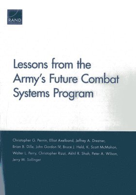 Christopher G. Pernin, Elliot Axelband, Jeffrey A. Drezner, Brian B. Dille, John Gordon, Bruce J. Held, K. Scott McMahon, Walter L. Perry, Christopher Rizzi, Akhil R. Shah, Peter A. Wilson, Jerry M. Sollinger - Lessons from the Army's Future Combat Systems Program, Häftad
