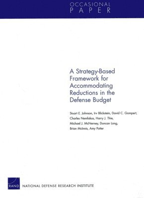 Stuart E. Johnson, Irv Blickstein, David C. Gompert, Charles Nemfakos, Harry J. Thie, Michael J. McNerney, Duncan Long, Brian McInnis, Amy Potter - Strategy-Based Framework for Accommodating Reductions in the Defense Bud, Häftad