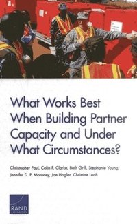 bokomslag What Works Best When Building Partner Capacity and Under What Circumstances?