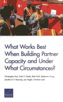 Christopher Paul, Colin P. Clarke, Beth Grill, Stephanie Young, Jennifer D. P. Moroney, Joe Hogler, Christine Leah - What Works Best When Building Partner Capacity and Under What Circumstances?, Häftad