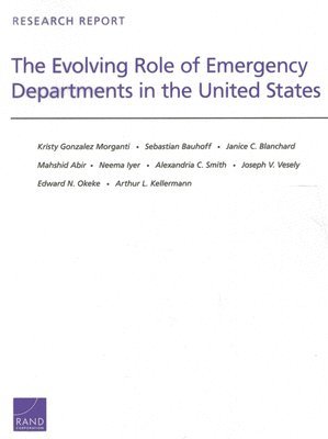Kristy Gonzalez Morganti, Sebastian Bauhoff, Janice C. Blanchard, Mahshid Abir, Neema Iyer, Alexandria C. Smith, Joseph V. Vesely, Edward N. Okeke, Arthur L. Kellermann - Evolving Role of Emergency Departments in the United States, Häftad
