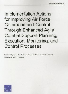 Implementation Actions for Improving Air Force Command and Control Through Enhanced Agile Combat Support Planning, Execution, Monitoring, and Control Processes 1