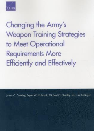 James C. Crowley, Bryan W. Hallmark, Michael G Shanley, Jerry M. Sollinger - Changing the Army's Weapon Training Strategies to Meet Operational Requirements More Efficiently and Effectively, Häftad