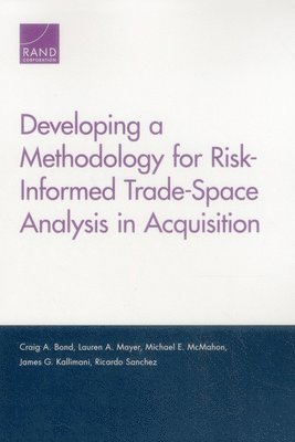 Craig A. Bond, Lauren A. Mayer, Michael E. McMahon, James G. Kallimani, Ricardo Sanchez - Developing a Methodology for Risk-Informed Trade-Space Analysis in Acquisition, Häftad
