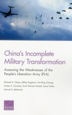 Michael S. Chase, Jeffrey Engstrom, Tai Ming Cheung, Kristen A. Gunness, Scott Warren Harold, Susan Puska, Samuel K. Berkowitz - China's Incomplete Military Transformation: Assessing the Weaknesses of the People's Liberation Army (PLA), Häftad