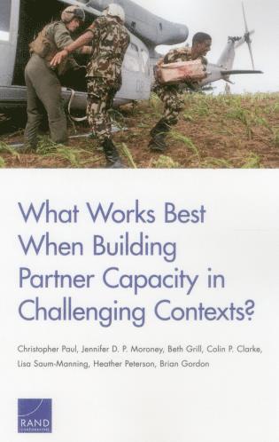 Christopher Paul, Jennifer D. P. Moroney, Beth Grill, Colin P. Clarke, Lisa Saum-Manning, Heather Peterson, Brian Gordon - What Works Best When Building Partner Capacity in Challenging Contexts?, Häftad