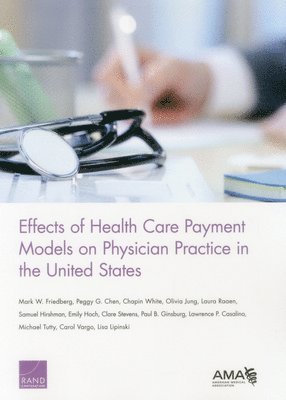Mark W. Friedberg, Peggy G. Chen, Chapin White, Olivia Jung, Laura Raaen, Samuel Hirshman, Emily Hoch, Clare Stevens, Paul B. Ginsburg, Lawrence P. Casalino, Michael Tutty, Carol Vargo, Lisa Lipinski - Effects of Health Care Payment Models on Physician Practice in the United States, Häftad