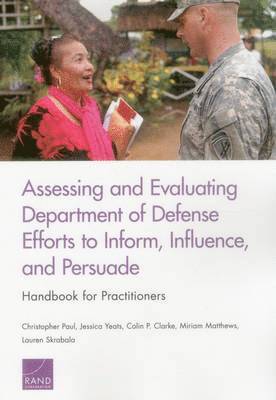 Christopher Paul, Jessica Yeats, Colin P. Clarke, Miriam Matthews - Assessing and Evaluating Department of Defense Efforts to Inform, Influence, and Persuade: Handbook for Practitioners, Häftad