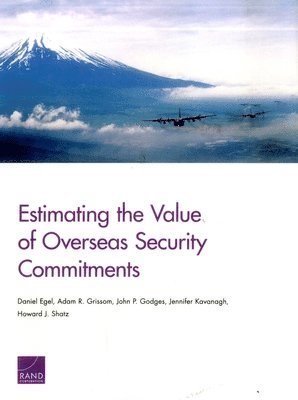 Daniel Egel, Adam R. Grissom, John P. Godges, Jennifer Kavanagh, Howard J. Shatz - Estimating the Value of Overseas Security Commitments, Häftad