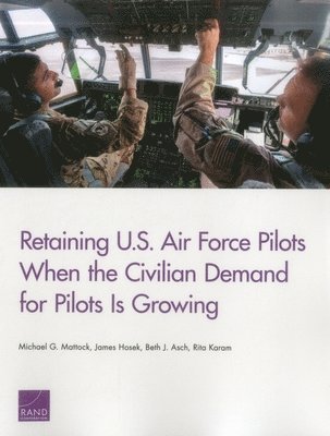 Michael G. Mattock, James Hosek, Beth J. Asch, Rita Karam - Retaining U.S. Air Force Pilots When the Civilian Demand for Pilots is, Häftad