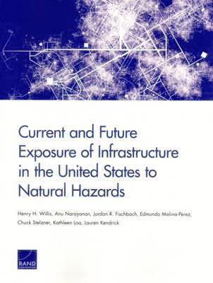 Henry H. Willis, Anu Narayanan, Jordan R. Fischbach, Edmundo Molina-Perez, Chuck Stelzner, Kathleen Loa, Lauren Kendrick - Current and Future Exposure of Infrastructure in the United States to Natural Hazards, Häftad