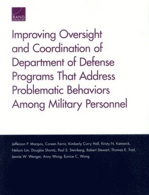 Jefferson P. Marquis, Coreen Farris, Kimberly Curry Hall, Kristy N. Kamarck, Nelson Lim, Douglas Shontz, Paul S. Steinberg, Robert Stewart, Thomas E. Trail, Jennie W. Wenger, Anny Wong, Eunice C. Wong - Improving Oversight and Coordination of Department of Defense Programs That Address Problematic Behaviors Among Military Personnel, Häftad