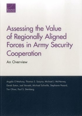 Angela O'Mahony, Thomas S Szayna, Michael J McNerney, Derek Eaton, Joel Vernetti, Michael Schwille, Stephanie Pezard, Tim Oliver, Paul S Steinberg - Assessing the Value of Regionally Aligned Forces in Army Security Cooperation, Häftad