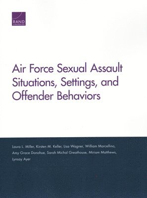 Laura L Miller, Kirsten M Keller, Lisa Wagner, William Marcellino, Amy Grace Donohue, Sarah Michal Greathouse, Miriam Matthews, Lynsay Ayer - Air Force Sexual Assault Situations, Settings, and Offender Behaviors, Häftad