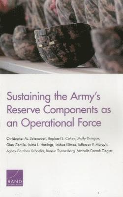 Christopher M Schnaubelt, Raphael S Cohen, Molly Dunigan, Gian Gentile, Jaime L Hastings, Joshua Klimas, Jefferson P Marquis, Agnes Gereben Schaefer, Bonnie Triezenberg, Michelle Darrah Ziegler - Sustaining the Army's Reserve Components as an Operational Force, Häftad