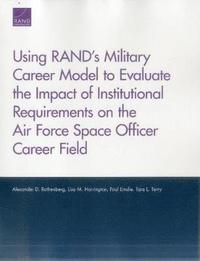 bokomslag Using RAND's Military Career Model to Evaluate the Impact of Institutional Requirements on the Air Force Space Officer Career Field