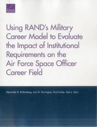 bokomslag Using Rand's Military Career Model to Evaluate the Impact of Institutional Requirements on the Air Force Space Officer Career Field