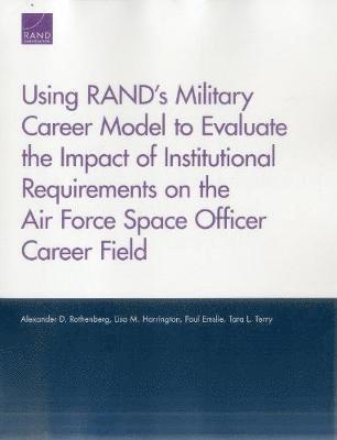 Alexander D Rothenberg, Lisa M Harrington, Paul Emslie, Tara L Terry - Using Rand's Military Career Model to Evaluate the Impact of Institutional Requirements on the Air Force Space Officer Career Field, Häftad