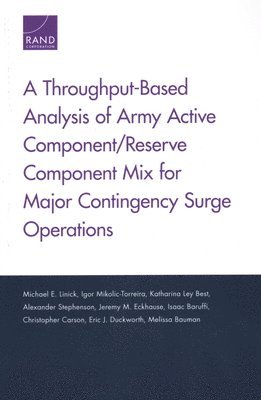 Michael E Linick, Igor Mikolic-Torreira, Katharina Ley Best, Alexander Stephenson, Jeremy M Eckhause, Isaac Baruffi, Christopher M Carson, Eric J Duckworth - Throughput-Based Analysis of Army Active Component/Reserve Component Mix for Major Contingency Surge Operations, Häftad