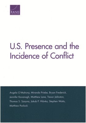 Angela O'Mahony, Miranda Priebe, Bryan Frederick, Jennifer Kavanagh, Matthew Lane, Trevor Johnston, Thomas S Szayna, Jakub P Hlavka, Stephen Watts, Matthew Povlock - U.S. Presence and the Incidence of Conflict, Häftad