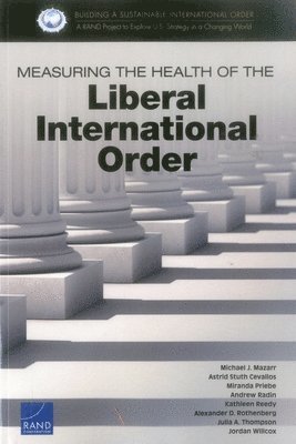 Michael J Mazarr, Astrid Stuth Cevallos, Miranda Priebe, Andrew Radin, Kathleen Reedy, Alexander D Rothenberg, Julia A Thompson, Jordan Willcox - Measuring the Health of the Liberal International Order, Häftad