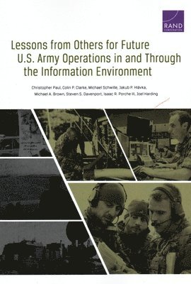 Christopher Paul, Colin P Clarke, Michael Schwille, Jakub P Hlavka, Michael A Brown, Steven S Davenport, Isaac R Porche, Joel Harding - Lessons from Others for Future U.S. Army Operations in and Through the Information Environment, Häftad