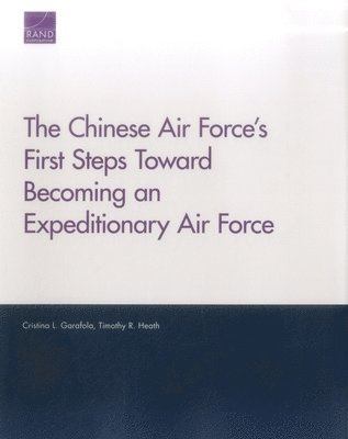 Cristina L Garafola, Timothy R Heath - Chinese Air Force's First Steps Toward Becoming an Expeditionary Air Force, Häftad