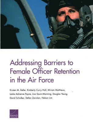 Kirsten M Keller, Kimberly Curry Hall, Miriam Matthews, Leslie Adrienne Payne, Lisa Saum-Manning, Douglas Yeung, David Schulker, Stefan Zavislan, Nelson Lim - Addressing Barriers to Female Officer Retention in the Air Force, Häftad