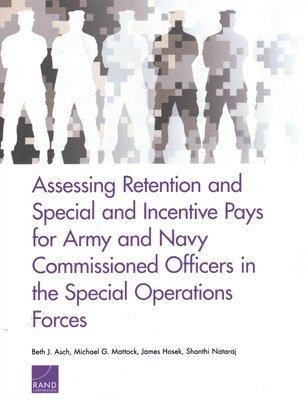 Beth J Asch, Michael G Mattock, James Hosek, Shanthi Nataraj - Assessing Retention and Special and Incentive Pays for Army and Navy Commissioned Officers in the Special Operations Forces, Häftad