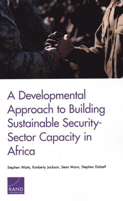 Stephen Watts, Kimberly Jackson, Sean Mann - Developmental Approach to Building Sustainable Security-Sector Capacity in Africa, Häftad