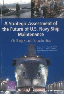 Bradley Martin, Michael E McMahon, Jessie Riposo, James G Kallimani, Angelena Bohman, Alyssa Ramos, Abby Schendt - Strategic Assessment of the Future of U.S. Navy Ship Maintenance, Häftad