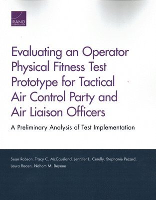 Sean Robson, Tracy C McCausland, Jennifer L Cerully, Stephanie Pezard, Laura Raaen, Nahom M Beyene - Evaluating an Operator Physical Fitness Test Prototype for Tactical Air Control Party and Air Liaison Officers, Häftad