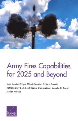 John Gordon, Igor Mikolic-Torreira, D Sean Barnett, Katharina Ley Best, Scott Boston, Dan Madden, Danielle C Tarraf, Jordan Willcox - Army Fires Capabilities for 2025 and Beyond, Häftad
