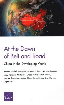 Andrew Scobell, Bonny Lin, Howard J Shatz, Michael Johnson, Larry Hanauer, Michael S Chase, Astrid Stuth Cevallos, Ivan W Rasmussen, Arthur Chan, Aaron Strong, Eric Warner, Logan Ma - At the Dawn of Belt and Road: China in the Developing World, Häftad