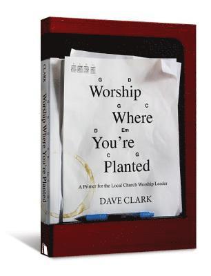 bokomslag Worship Where You're Planted: A Primer for the Local Church Worship Leader