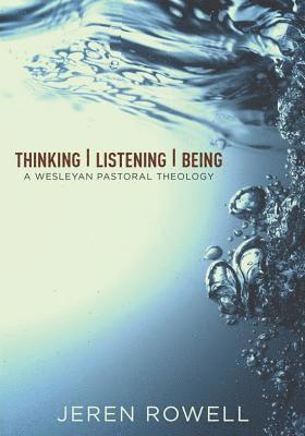 Thinking, Listening, Being: A Wesleyan Pastoral Theology 1